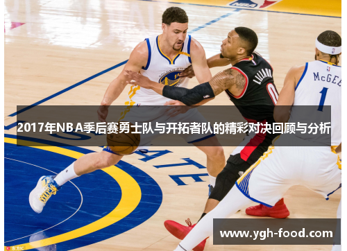 2017年NBA季后赛勇士队与开拓者队的精彩对决回顾与分析